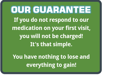our guarantee if you do not respond to our medication on your first visit, you will not be charged!